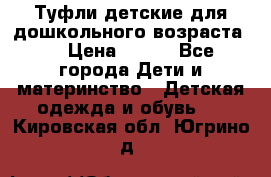 Туфли детские для дошкольного возраста.  › Цена ­ 800 - Все города Дети и материнство » Детская одежда и обувь   . Кировская обл.,Югрино д.